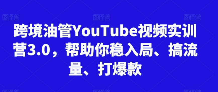跨境油管YouTube视频实训营3.0，帮助你稳入局、搞流量、打爆款(更新2025)-巴叔叔资源网