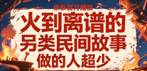 火到离谱的另类民间故事，条条百W播放，做的人超少-巴叔叔资源网
