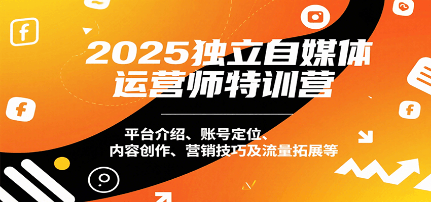 2025独立自媒体运营师特训营：平台介绍、账号定位、内容创作、营销技巧及流量拓展等-巴叔叔资源网