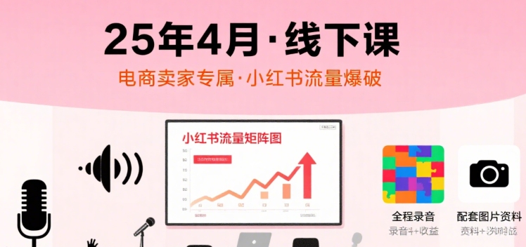小红书25年4月线下课程，电商卖家小红书流量课，录音+图片-巴叔叔资源网