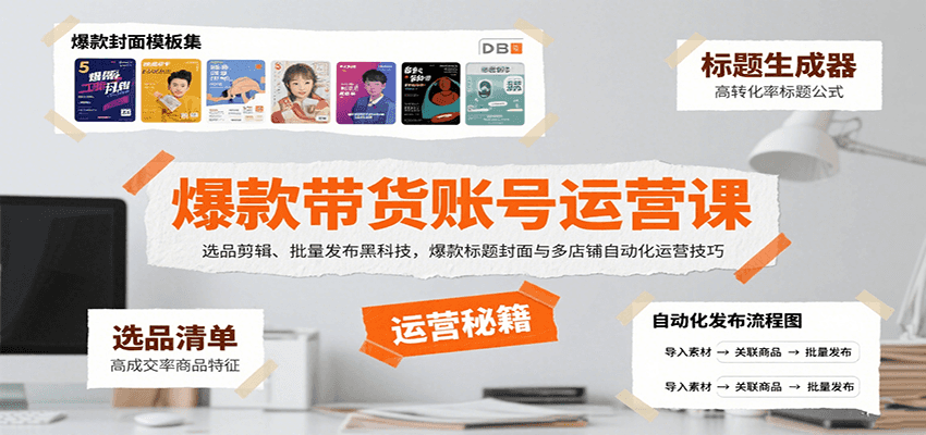 爆款带货账号运营课：选品剪辑、批量发布黑科技，爆款标题封面与多店铺自动化运营技巧-巴叔叔资源网