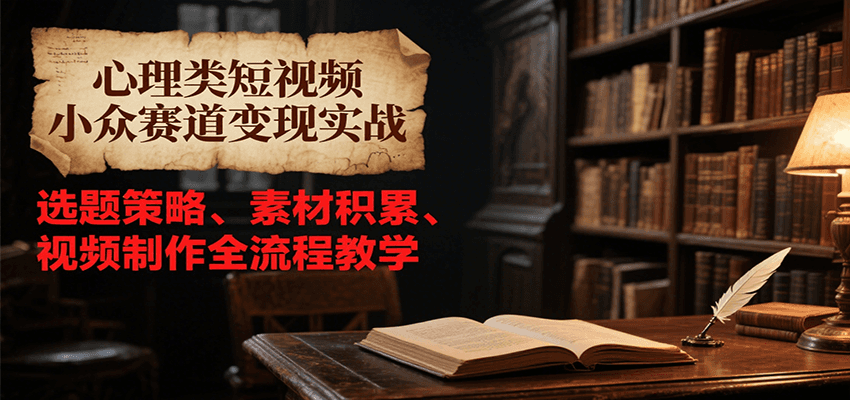 心理类短视频小众赛道变现实战，选题策略、素材积累、视频制作全流程教学-巴叔叔资源网