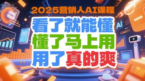 2025营销人AI课程，看了就能懂，懂了马上用，用了真的爽-巴叔叔资源网