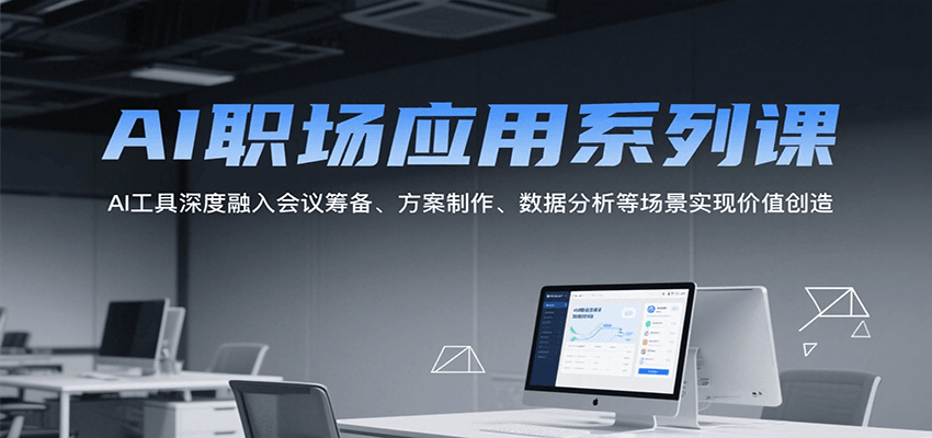 AI职场应用系列课，AI工具深度融入会议筹备、方案制作、数据分析等场景实现价值创造-巴叔叔资源网