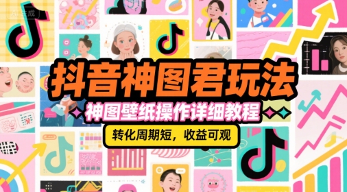 抖音神图君玩法，神图壁纸操作详细教程，转化周期短，收益可观-巴叔叔资源网