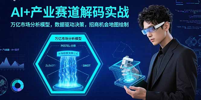 AI+产业赛道解码实战：万亿市场分析模型，数据驱动决策，招商机会地图绘制-巴叔叔资源网