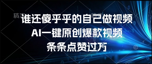 谁还傻乎乎的自己做视频？AI一键原创爆款视频，条条点赞过万，简单方便，好操作【揭秘】-巴叔叔资源网