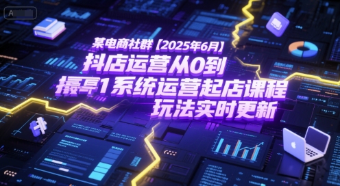某电商社群【2025年6月】抖店运营从0到1系统运营起店课程，抖店最新玩法实时更新-巴叔叔资源网