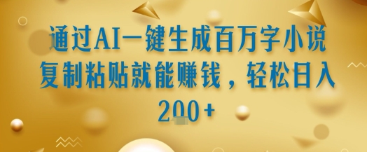 通过AI一键生成百万字小说复制粘贴就能挣钱，轻松日入2张+【揭秘】-巴叔叔资源网