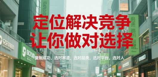 定位解决竞争，让你做对选择，复制成功，选对赛道，选对品类，选对平台，选对人-巴叔叔资源网