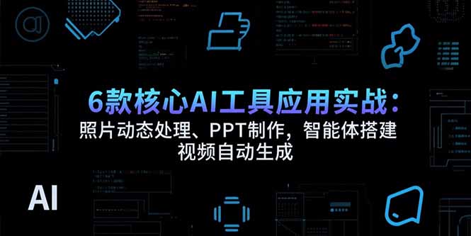 6款核心AI工具应用实战：照片动态处理、PPT制作，智能体搭建 视频自动生成-巴叔叔资源网