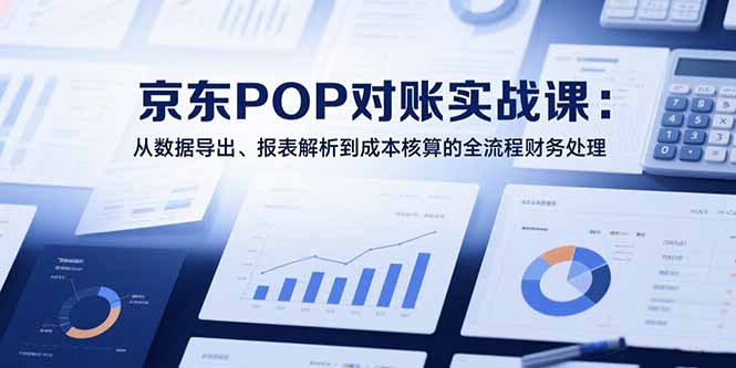 2025京东POP对账实战课：从数据导出、报表解析到成本核算的全流程财务处理-巴叔叔资源网