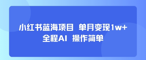小红书蓝海项目 单月变现1w+ 全程AI 操作简单-巴叔叔资源网