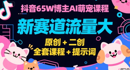 抖音65W博主AI萌宠课程，新赛道流量大，原创+二创，全套课程+提示词-巴叔叔资源网