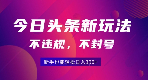 2025今日头条原创玩法5.0，不违规不封号，零门槛新手跟着做也能日入3张+-巴叔叔资源网
