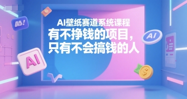 AI壁纸赛道系统课程，有不挣钱的项目，只有不会搞钱的人-巴叔叔资源网