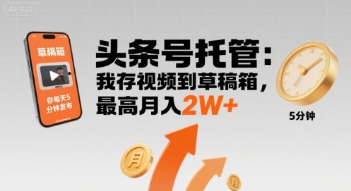 【头条号托管 】我存视频到草稿箱，你每天5分钟发布，最高月入2W+【揭秘】-巴叔叔资源网