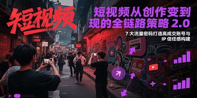 短视频从创作到变现的全链路策略2.0，7大流量密码构建IP信任感打造高成交账号-巴叔叔资源网