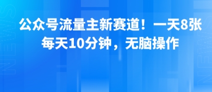 公众号流量主新赛道！一天8张，每天10分钟，无脑操作-巴叔叔资源网