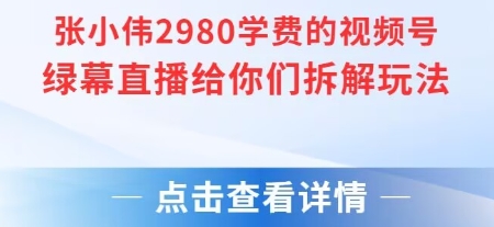 张小伟2980付费额视频号绿幕直播给你们拆解玩法-巴叔叔资源网