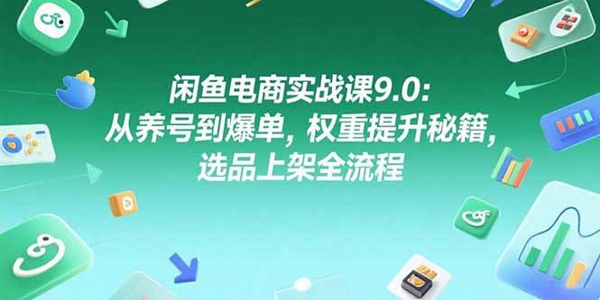 闲鱼电商实战课9.0：从养号到爆单，权重提升秘籍，选品上架全流程-巴叔叔资源网