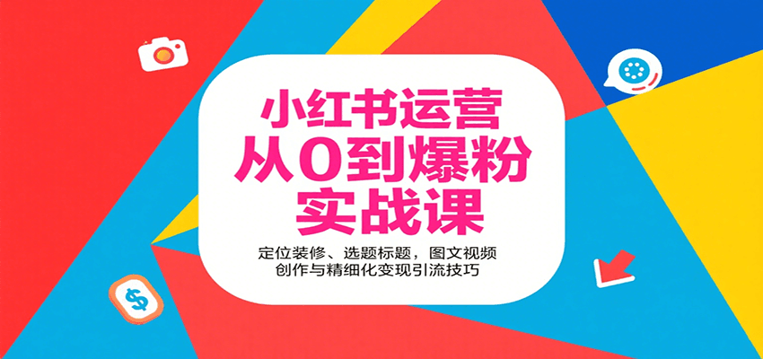 小红书运营从0到爆粉实战课：定位装修、选题标题，图文视频创作与精细化变现引流技巧-巴叔叔资源网