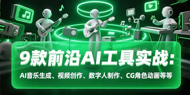 9款前沿AI工具实战课：AI音乐生成、视频创作、数字人制作、CG角色动画等等-巴叔叔资源网