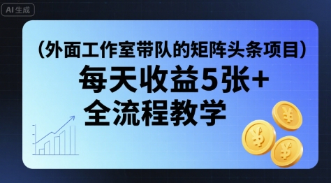 外面工作室带队的矩阵头条挂G项目，每天收益5张+，全流程教学【附全套工具】-巴叔叔资源网