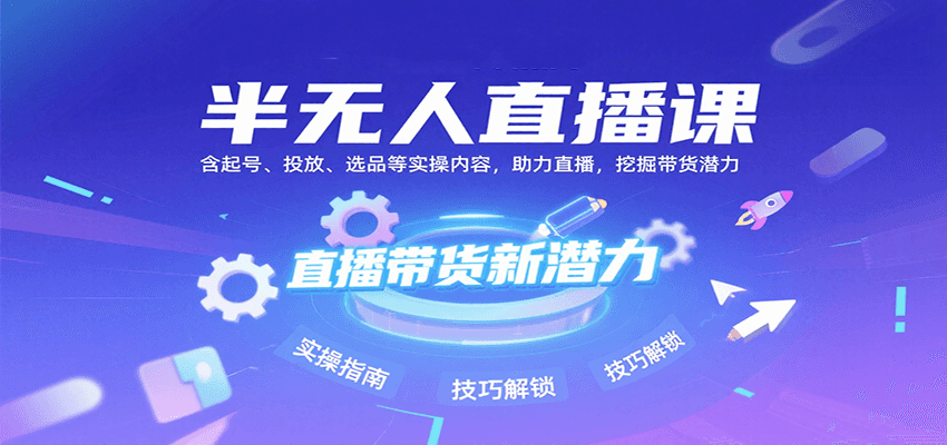 半无人直播课：含起号、投放、选品等实操内容，挖掘直播带货潜力(更新8月)-巴叔叔资源网