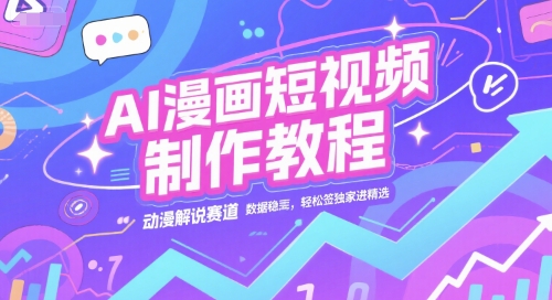 AI漫画短视频制作教程，动漫解说赛道，数据稳定且流量高，轻松签独家进精选-巴叔叔资源网