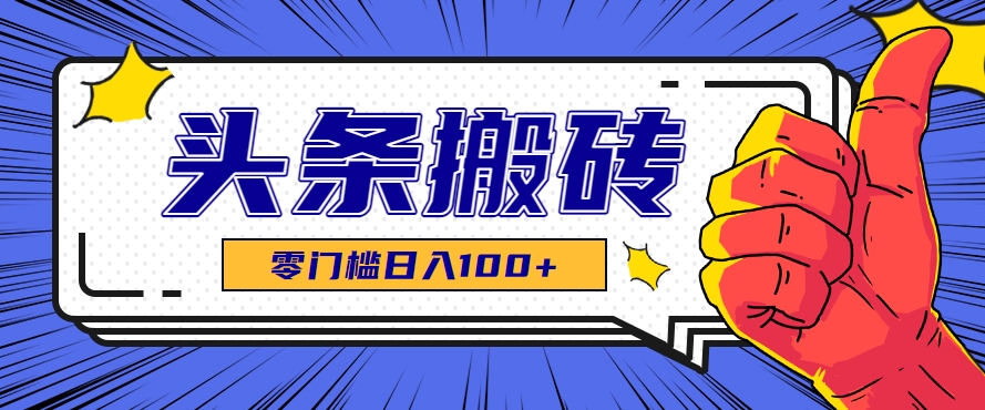 零成本零门槛头条热点搬运术，零门槛日入100+，工具+教程全部附上-巴叔叔资源网