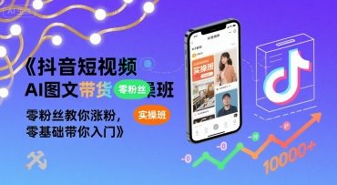 抖音短视频AI图文带货实操班，零粉丝教你涨粉，零基础带你入门-巴叔叔资源网