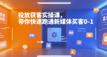 投放获客实操课，带你快速跑通新媒体买客0-1-巴叔叔资源网