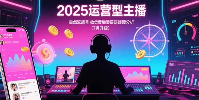 2025运营型主播：自然流起号，微付费投放技巧，罗盘数据深度解析(7月更新-巴叔叔资源网
