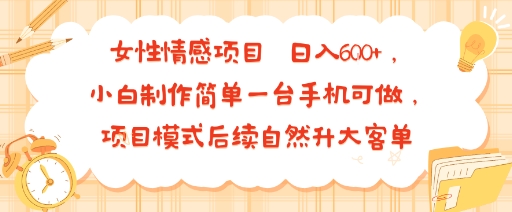 女性情感项目 小白制作简单一台手机可做 项目模式后续自然升大客单 日入6张-巴叔叔资源网