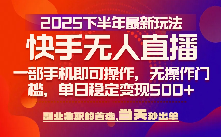 25年快手无人直播最新玩法，当天可出单，一部手机即可操作-巴叔叔资源网