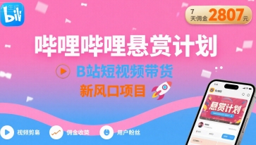 哔哩哔哩悬赏计划，B站短视频带货，7天佣金2807，新风口项目-巴叔叔资源网