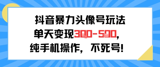 抖音暴力头像号玩法，单天变现3-5张纯手机操作，小白也能行-巴叔叔资源网
