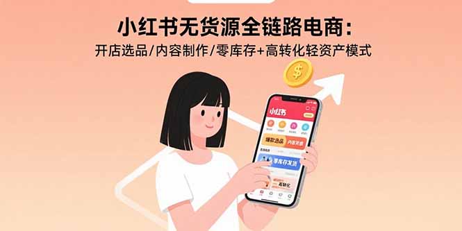 小红书无货源全链路电商：开店选品/内容制作/零库存+高转化轻资产模式-巴叔叔资源网