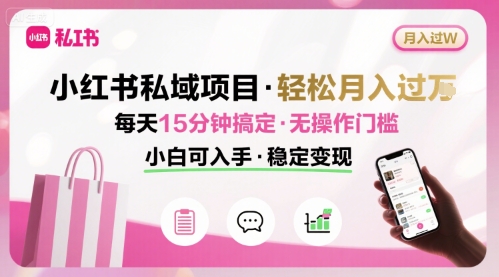 小红书私域项目 月入过W非常轻松 每天15分钟即可搞定，无任何操作门槛，小白可入手-巴叔叔资源网