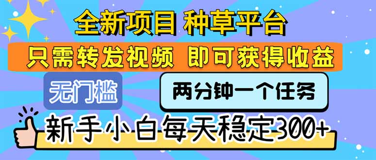 全新项目 种草平台 只需要转发任务视频 即可获得收益 新手小白每天300+-巴叔叔资源网