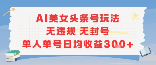 AI美女头条号玩法无违规无封号单人单号日均收益3张-巴叔叔资源网