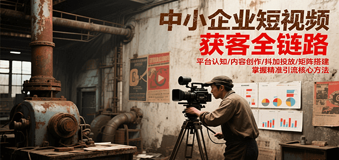 中小企业短视频获客全链路，平台认知/内容创作/抖加投放/矩阵搭建，精准引流核心方法-巴叔叔资源网