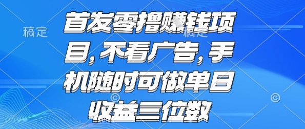 首发零撸挣钱项目 不看广告 手机随时可做 单日收益三位数【揭秘】-巴叔叔资源网