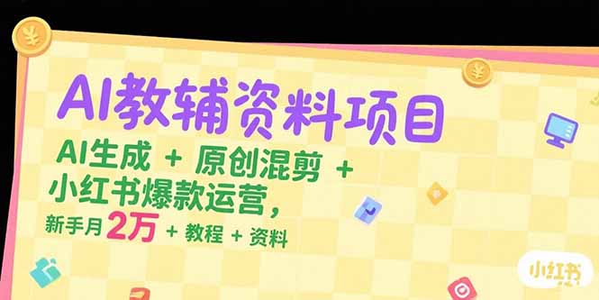 AI教辅资料项目，AI生成+原创混剪+小红书爆款运营，新手月入2万+教程+资料-巴叔叔资源网