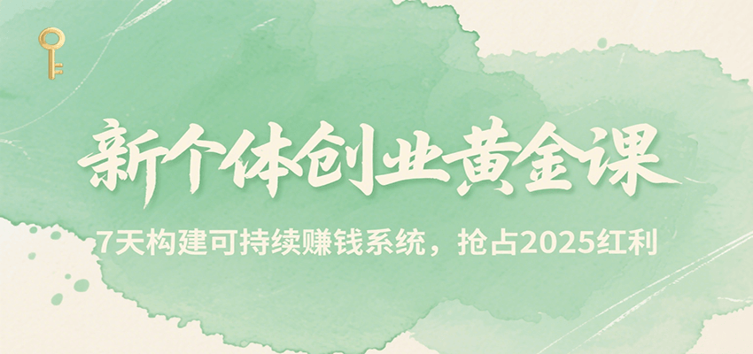 新个体创业黄金课，7天构建可持续赚钱系统，抢占2025红利-巴叔叔资源网
