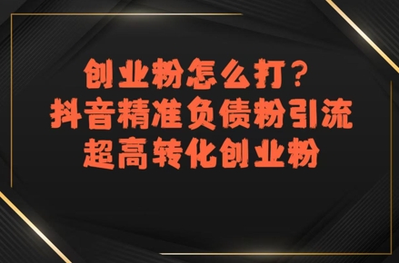 创业粉怎么打？抖音精准负债粉引流，超高转化创业粉-巴叔叔资源网