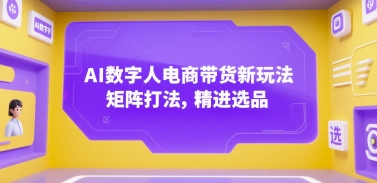 AI数字人电商带货新玩法，矩阵打法，精进选品-巴叔叔资源网