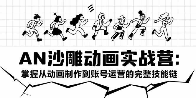 AN沙雕动画实战营：掌握从动画制作到账号运营的完整技能链-巴叔叔资源网