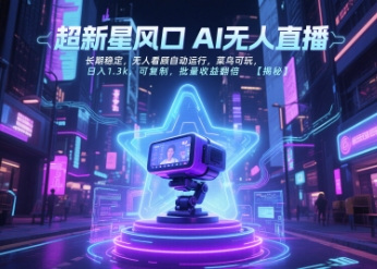 超新星风口无人直播，长期稳定，无人看顾自动运行，菜鸟可玩，日入1.3k，可复制，批量收益翻倍-巴叔叔资源网